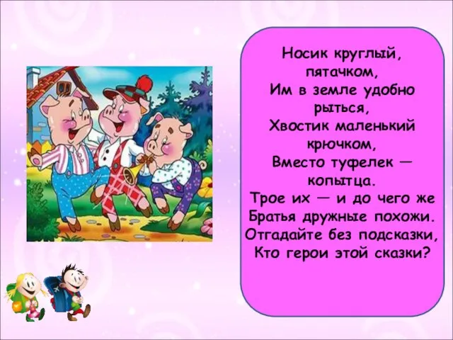 Носик круглый, пятачком, Им в земле удобно рыться, Хвостик маленький крючком,