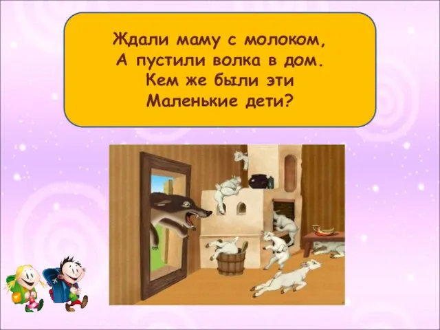 Ждали маму с молоком, А пустили волка в дом. Кем же были эти Маленькие дети?