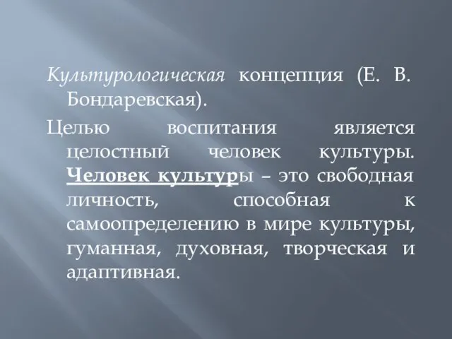 Культурологическая концепция (Е. В. Бондаревская). Целью воспитания является целостный человек культуры.