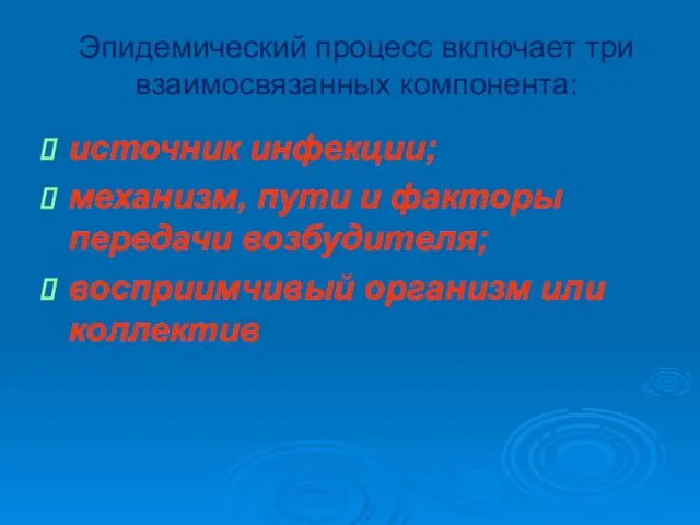 Эпидемический процесс включает три взаимосвязанных компонента: источник инфекции; механизм, пути и