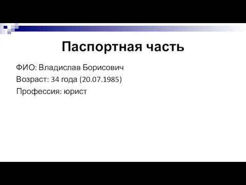 Паспортная часть ФИО: Владислав Борисович Возраст: 34 года (20.07.1985) Профессия: юрист