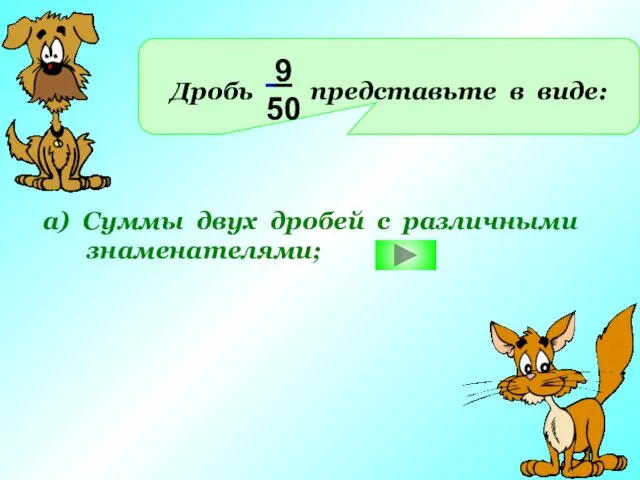 Дробь представьте в виде: 9 50 а) Суммы двух дробей с различными знаменателями;