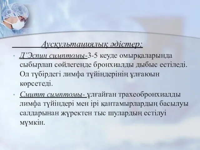 Аускультациялық әдістер: Д’Эспин симптомы-3-5 кеуде омырқаларында сыбырлап сөйлегенде бронхиалды дыбыс естіледі.