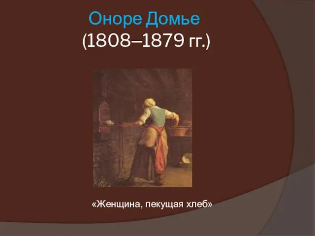 Оноре Домье (1808–1879 гг.) «Женщина, пекущая хлеб»