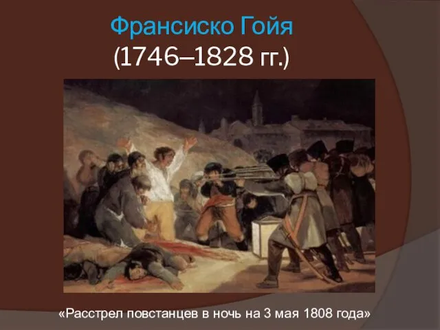 Франсиско Гойя (1746–1828 гг.) «Расстрел повстанцев в ночь на 3 мая 1808 года»