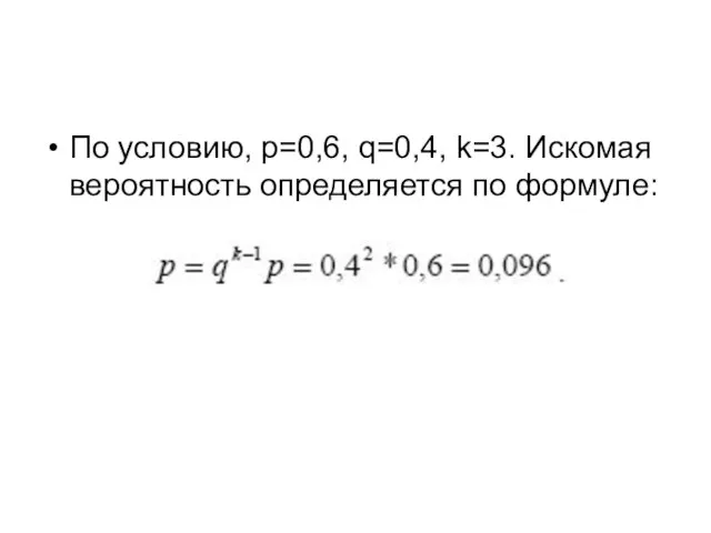 По условию, р=0,6, q=0,4, k=3. Искомая вероятность определяется по формуле: