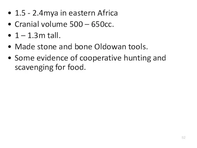 1.5 - 2.4mya in eastern Africa Cranial volume 500 – 650cc.