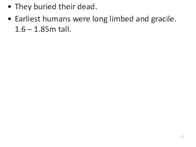 They buried their dead. Earliest humans were long limbed and gracile. 1.6 – 1.85m tall.