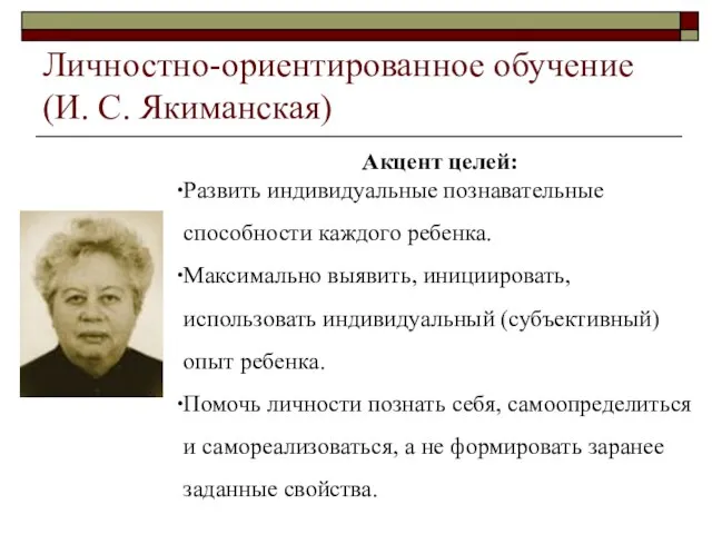 Личностно-ориентированное обучение (И. С. Якиманская) Акцент целей: Развить индивидуальные познавательные способности