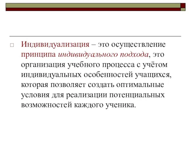 Индивидуализация – это осуществление принципа индивидуального подхода, это организация учебного процесса