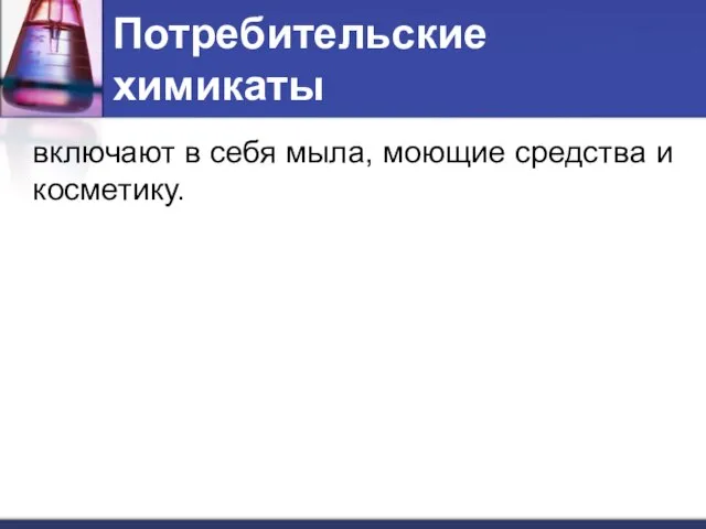 Потребительские химикаты включают в себя мыла, моющие средства и косметику.