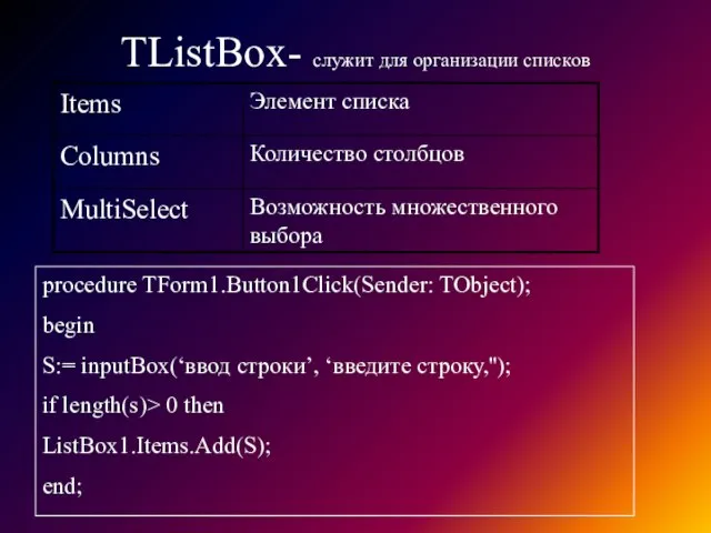 TListBox- служит для организации списков procedure TForm1.Button1Click(Sender: TObject); begin S:= inputBox(‘ввод