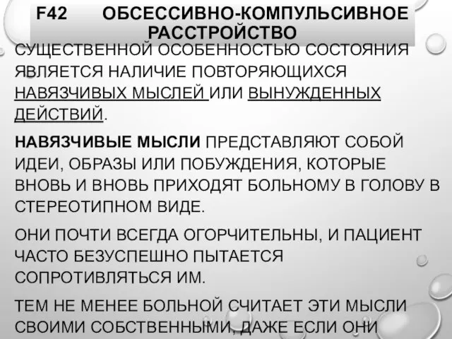 F42 ОБСЕССИВНО-КОМПУЛЬСИВНОЕ РАССТРОЙСТВО СУЩЕСТВЕННОЙ ОСОБЕННОСТЬЮ СОСТОЯНИЯ ЯВЛЯЕТСЯ НАЛИЧИЕ ПОВТОРЯЮЩИХСЯ НАВЯЗЧИВЫХ МЫСЛЕЙ