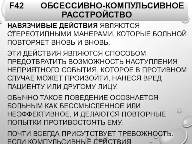 F42 ОБСЕССИВНО-КОМПУЛЬСИВНОЕ РАССТРОЙСТВО НАВЯЗЧИВЫЕ ДЕЙСТВИЯ ЯВЛЯЮТСЯ СТЕРЕОТИПНЫМИ МАНЕРАМИ, КОТОРЫЕ БОЛЬНОЙ ПОВТОРЯЕТ