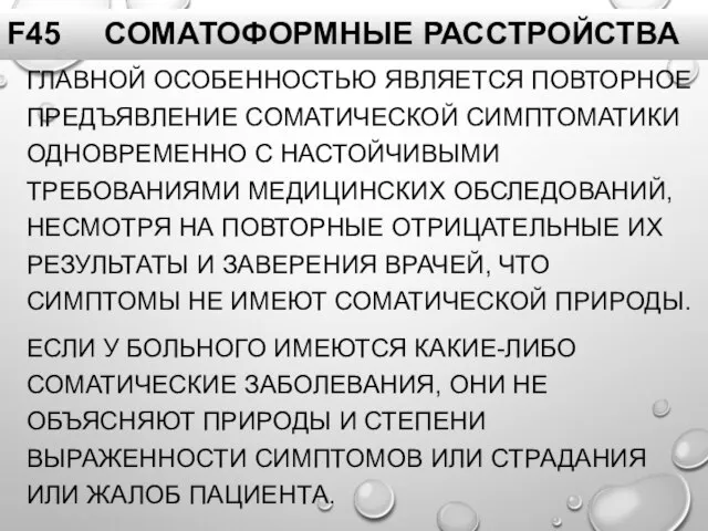 F45 СОМАТОФОРМНЫЕ РАССТРОЙСТВА ГЛАВНОЙ ОСОБЕННОСТЬЮ ЯВЛЯЕТСЯ ПОВТОРНОЕ ПРЕДЪЯВЛЕНИЕ СОМАТИЧЕСКОЙ СИМПТОМАТИКИ ОДНОВРЕМЕННО