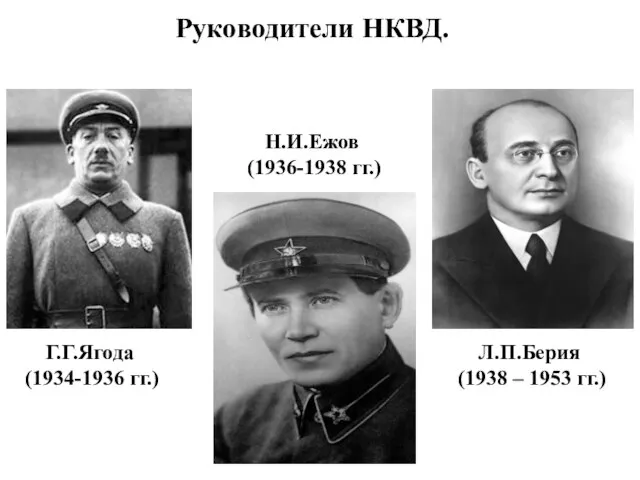 Г.Г.Ягода (1934-1936 гг.) Н.И.Ежов (1936-1938 гг.) Л.П.Берия (1938 – 1953 гг.) Руководители НКВД.