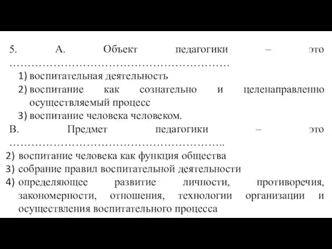 5. А. Объект педагогики – это …………………………………………………… воспитательная деятельность воспитание как