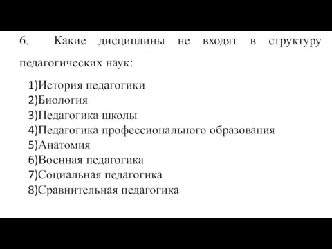 6. Какие дисциплины не входят в структуру педагогических наук: История педагогики