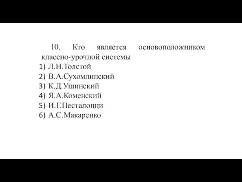 10. Кто является основоположником классно-урочной системы Л.Н.Толстой В.А.Сухомлинский К.Д.Ушинский Я.А.Коменский И.Г.Песталоцци А.С.Макаренко