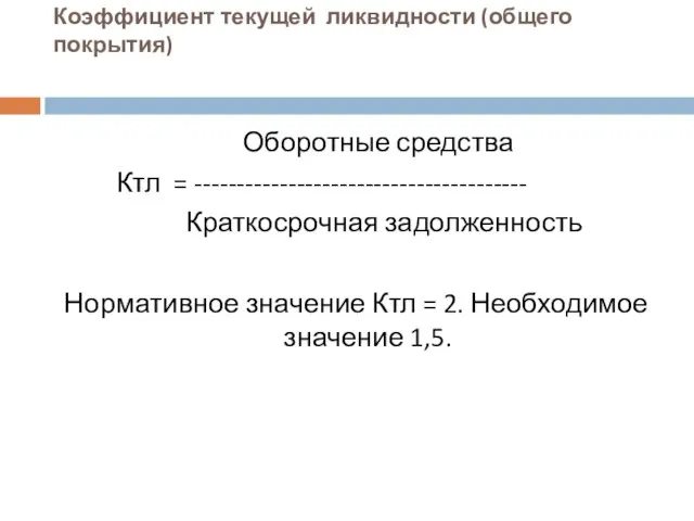 Коэффициент текущей ликвидности (общего покрытия) Оборотные средства Ктл = --------------------------------------- Краткосрочная