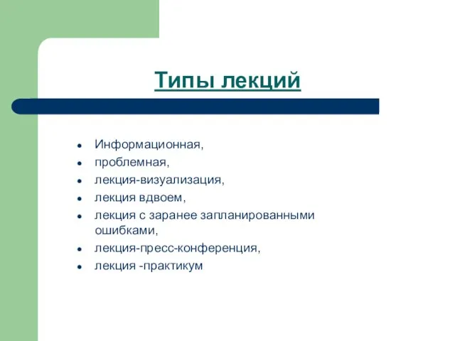 Типы лекций Информационная, проблемная, лекция-визуализация, лекция вдвоем, лекция с заранее запланированными ошибками, лекция-пресс-конференция, лекция -практикум