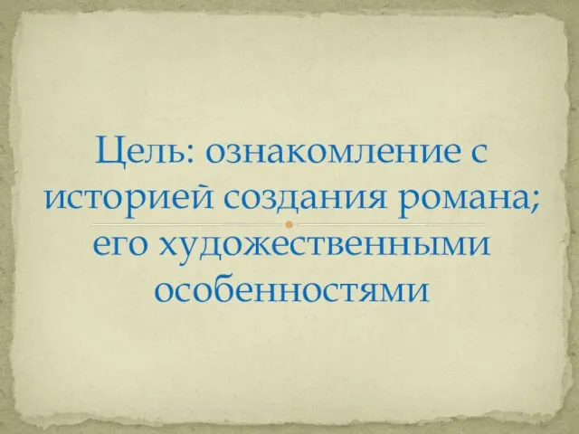 Цель: ознакомление с историей создания романа; его художественными особенностями