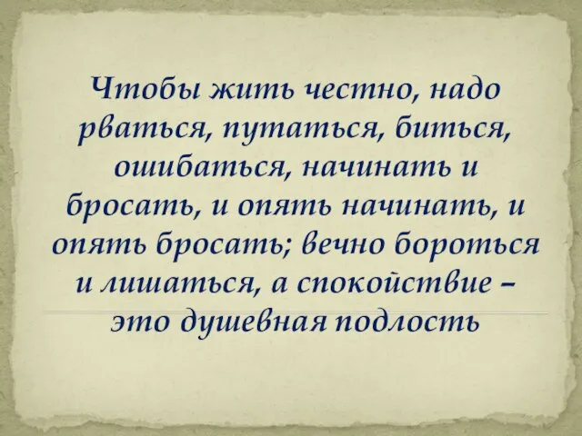 Чтобы жить честно, надо рваться, путаться, биться, ошибаться, начинать и бросать,