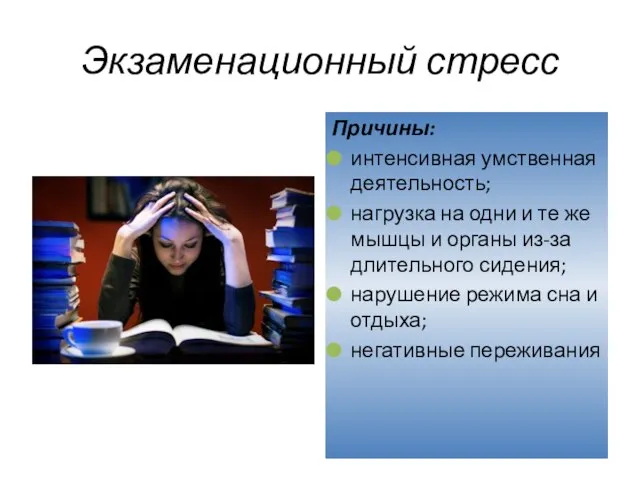 Экзаменационный стресс Причины: интенсивная умственная деятельность; нагрузка на одни и те