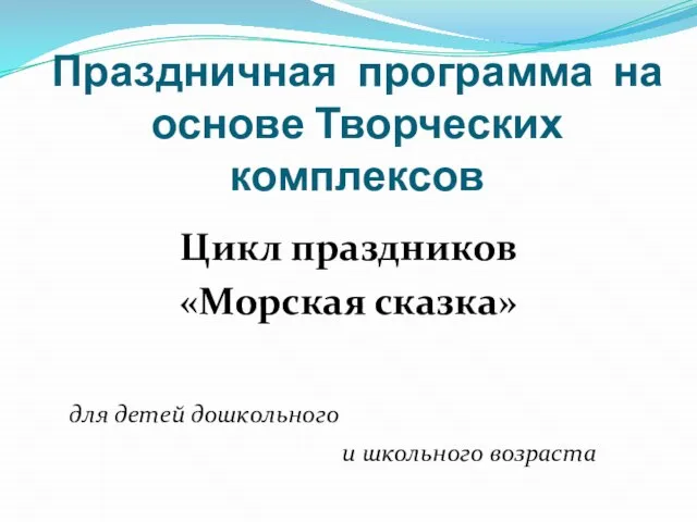 Праздничная программа на основе Творческих комплексов Цикл праздников «Морская сказка» для детей дошкольного и школьного возраста