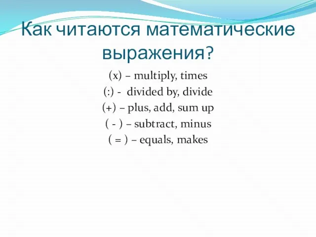 Как читаются математические выражения? (х) – multiply, times (:) - divided