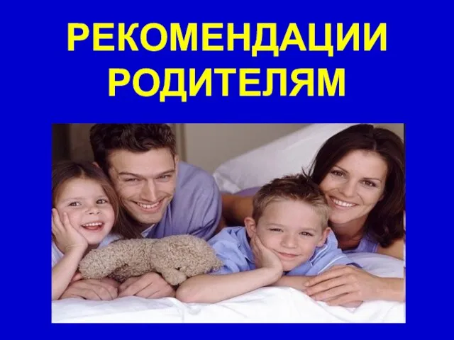 РЕКОМЕНДАЦИИ РОДИТЕЛЯМ