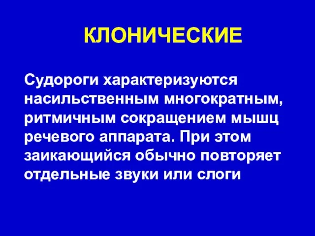 КЛОНИЧЕСКИЕ Судороги характеризуются насильственным многократным, ритмичным сокращением мышц речевого аппарата. При