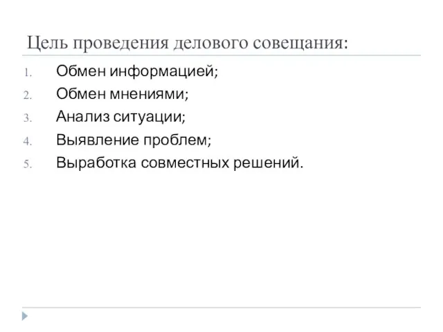 Цель проведения делового совещания: Обмен информацией; Обмен мнениями; Анализ ситуации; Выявление проблем; Выработка совместных решений.