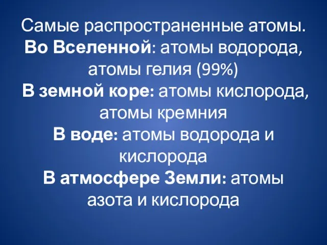 Самые распространенные атомы. Во Вселенной: атомы водорода, атомы гелия (99%) В