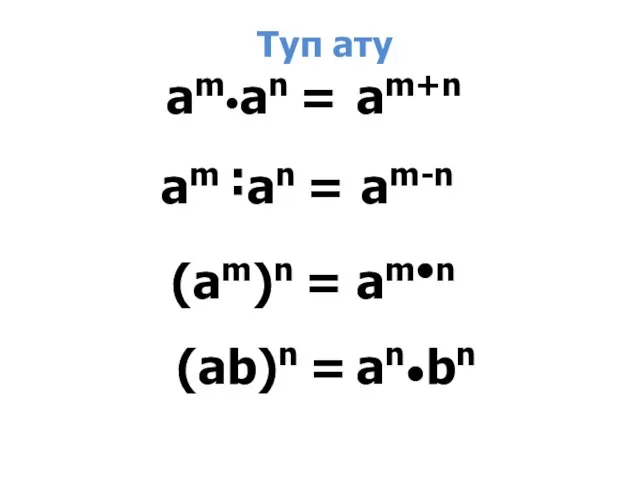 аm ˸an = (am)n = (ab)n = аm•an = am+n am-n am•n an•bn Туп ату
