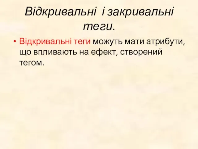 Відкривальні і закривальні теги. Відкривальні теги можуть мати атрибути, що впливають на ефект, створений тегом.