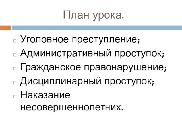 План урока. Уголовное преступление; Административный проступок; Гражданское правонарушение; Дисциплинарный проступок; Наказание несовершеннолетних.