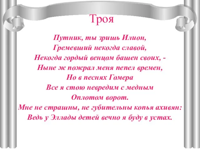 Троя Путник, ты зришь Илион, Гремевший некогда славой, Некогда гордый венцом