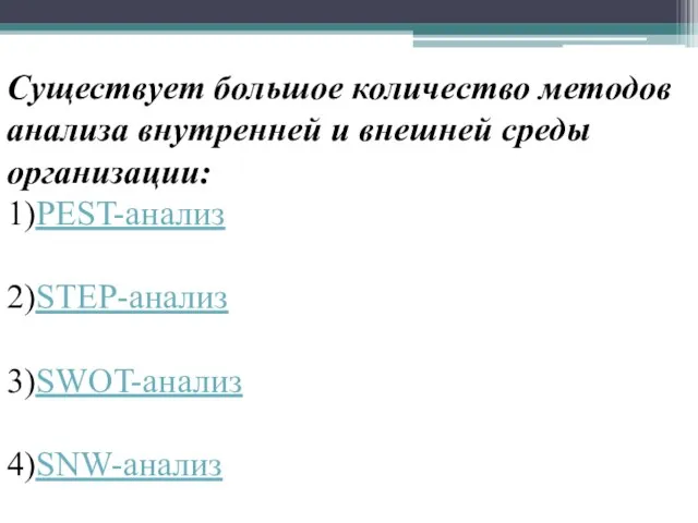 Существует большое количество методов анализа внутренней и внешней среды организации: 1)PEST-анализ 2)STEP-анализ 3)SWOT-анализ 4)SNW-анализ