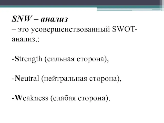 SNW – анализ – это усовершенствованный SWOT-анализ.: -Strength (сильная сторона), -Neutral (нейтральная сторона), -Weakness (слабая сторона).