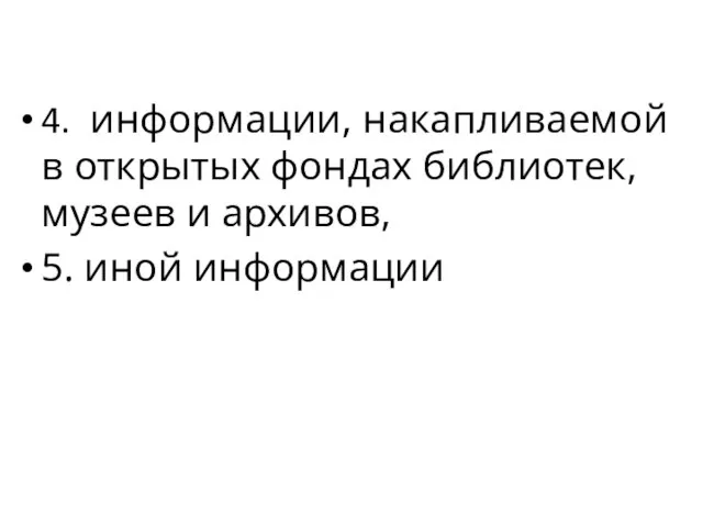 4. информации, накапливаемой в открытых фондах библиотек, музеев и архивов, 5. иной информации