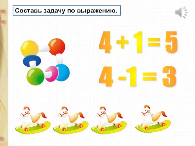 Составь задачу по выражению. 4 + 1 = 5 4 -1 = 3