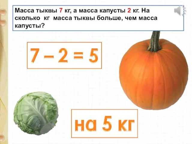 Масса тыквы 7 кг, а масса капусты 2 кг. На сколько