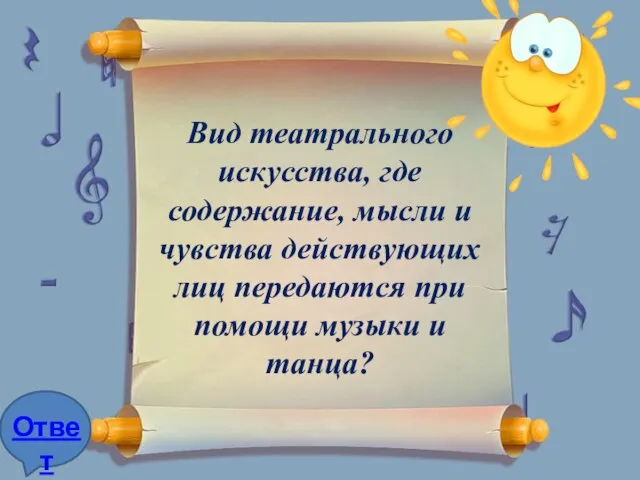 Вид театрального искусства, где содержание, мысли и чувства действующих лиц передаются при помощи музыки и танца?