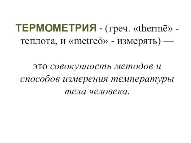 ТЕРМОМЕТРИЯ - (греч. «thermē» - теплота, и «metreō» - измерять) —