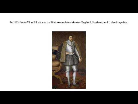 In 1603 James VI and I became the first monarch to