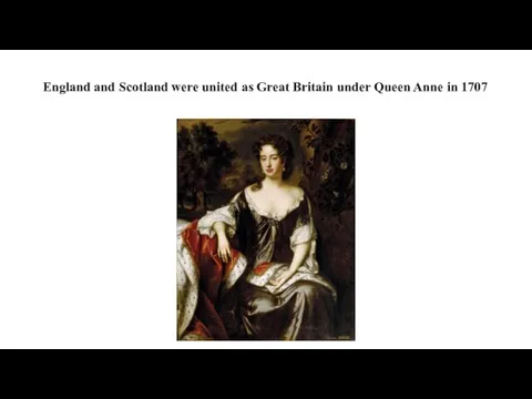 England and Scotland were united as Great Britain under Queen Anne in 1707