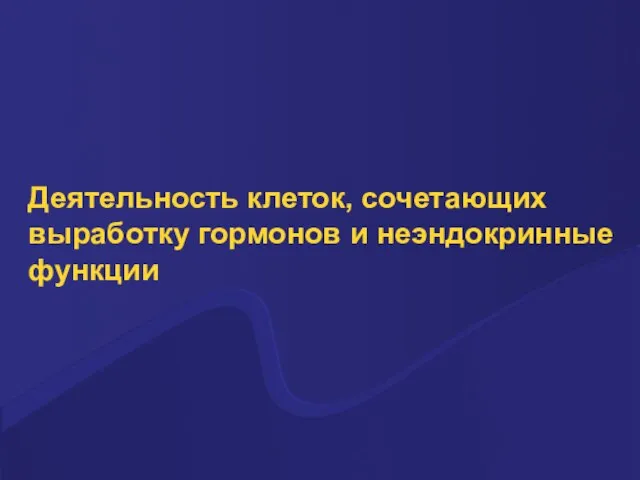 Деятельность клеток, сочетающих выработку гормонов и неэндокринные функции