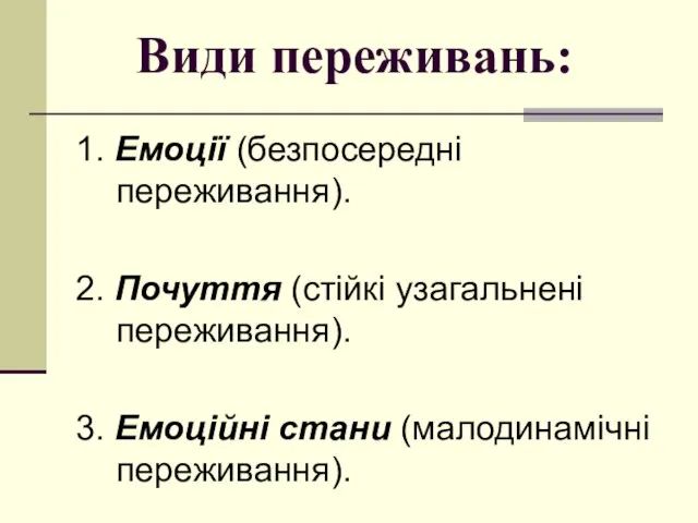 Види переживань: 1. Емоції (безпосередні переживання). 2. Почуття (стійкі узагальнені переживання). 3. Емоційні стани (малодинамічні переживання).