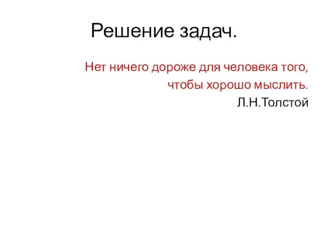 Решение задач. Нет ничего дороже для человека того, чтобы хорошо мыслить. Л.Н.Толстой